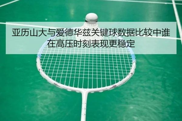 亚历山大与爱德华兹关键球数据比较中谁在高压时刻表现更稳定