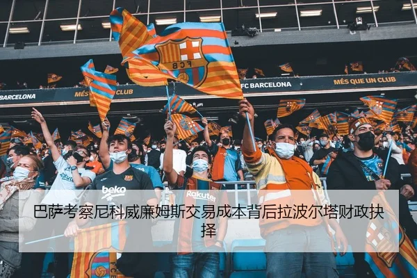 巴萨考察尼科威廉姆斯交易成本背后拉波尔塔财政抉择