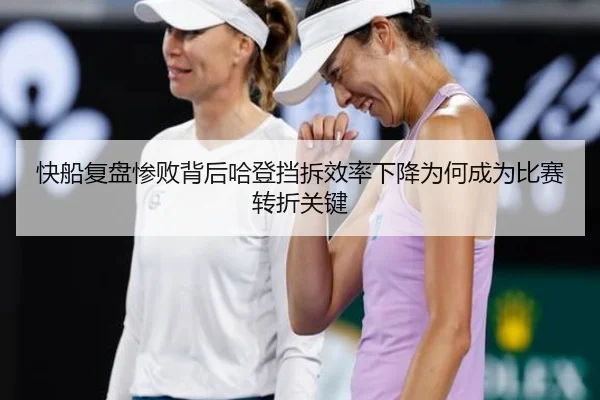 快船复盘惨败背后哈登挡拆效率下降为何成为比赛转折关键